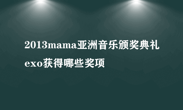 2013mama亚洲音乐颁奖典礼exo获得哪些奖项