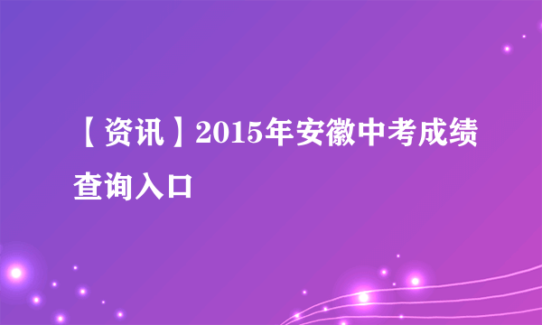 【资讯】2015年安徽中考成绩查询入口