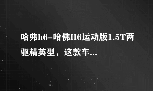 哈弗h6-哈佛H6运动版1.5T两驱精英型，这款车怎么样，求大神指点