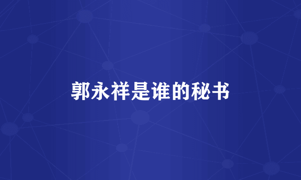郭永祥是谁的秘书