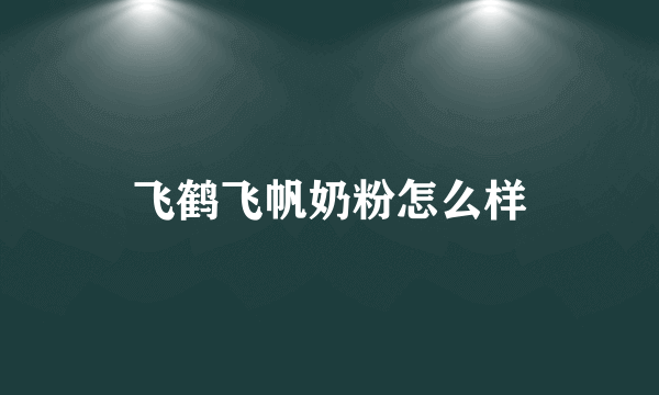 飞鹤飞帆奶粉怎么样