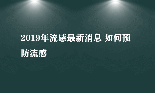 2019年流感最新消息 如何预防流感