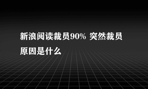 新浪阅读裁员90% 突然裁员原因是什么