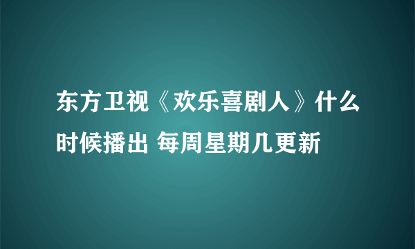 东方卫视《欢乐喜剧人》什么时候播出 每周星期几更新