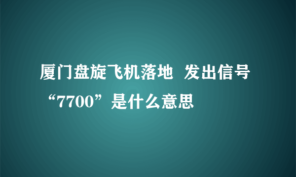 厦门盘旋飞机落地  发出信号“7700”是什么意思