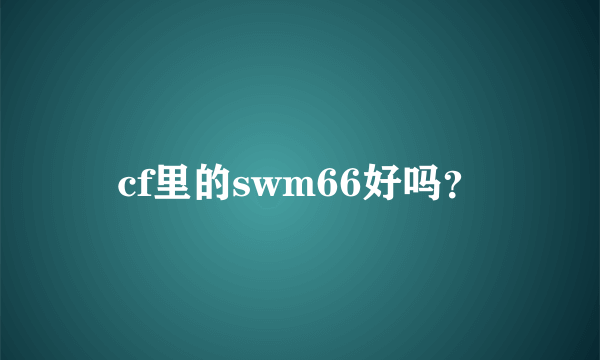 cf里的swm66好吗？