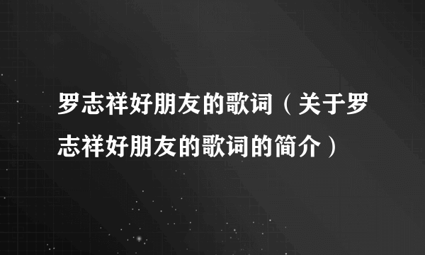罗志祥好朋友的歌词（关于罗志祥好朋友的歌词的简介）
