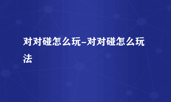 对对碰怎么玩-对对碰怎么玩法