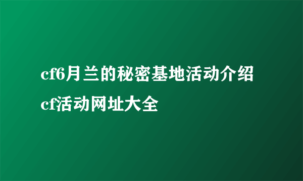cf6月兰的秘密基地活动介绍 cf活动网址大全