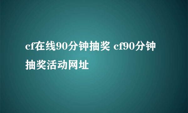 cf在线90分钟抽奖 cf90分钟抽奖活动网址