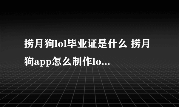 捞月狗lol毕业证是什么 捞月狗app怎么制作lol毕业证