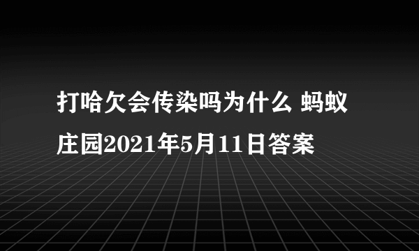 打哈欠会传染吗为什么 蚂蚁庄园2021年5月11日答案