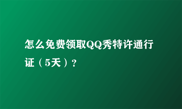 怎么免费领取QQ秀特许通行证（5天）？