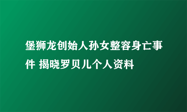 堡狮龙创始人孙女整容身亡事件 揭晓罗贝儿个人资料