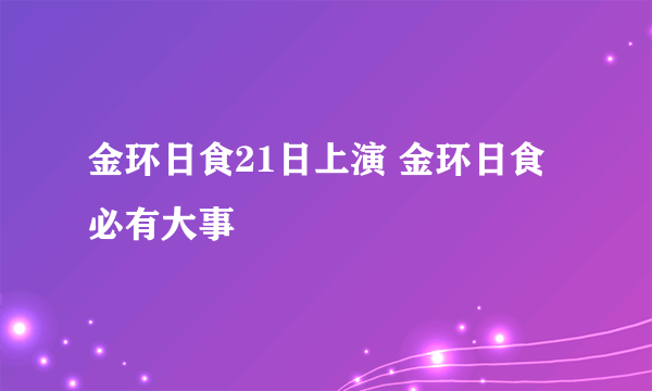 金环日食21日上演 金环日食必有大事