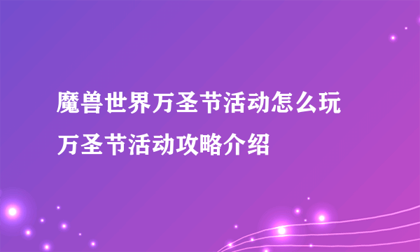 魔兽世界万圣节活动怎么玩 万圣节活动攻略介绍
