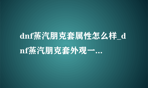 dnf蒸汽朋克套属性怎么样_dnf蒸汽朋克套外观一览_飞外