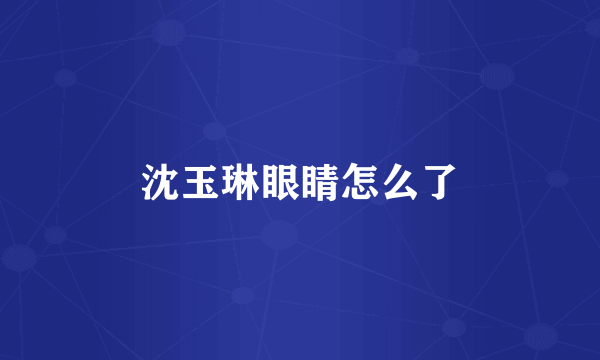 沈玉琳眼睛怎么了
