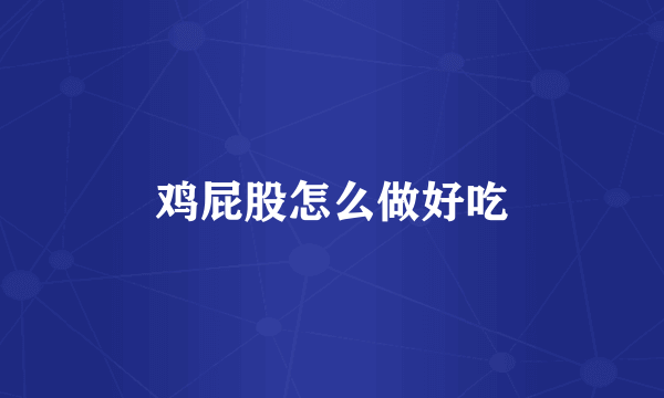 鸡屁股怎么做好吃