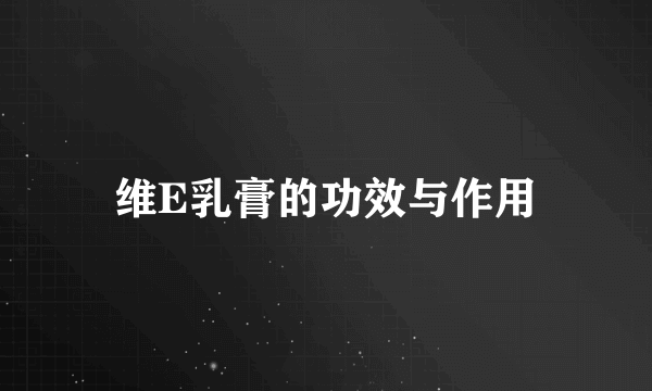 维E乳膏的功效与作用