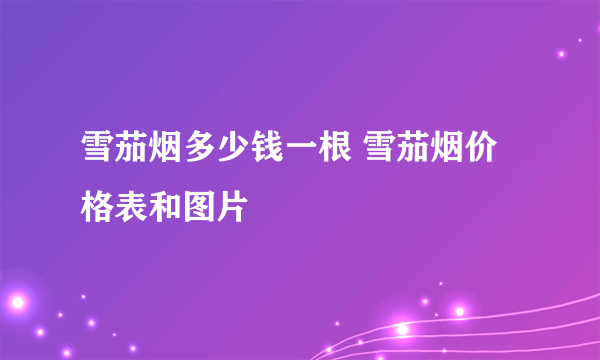雪茄烟多少钱一根 雪茄烟价格表和图片