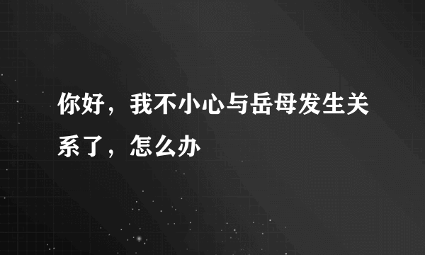 你好，我不小心与岳母发生关系了，怎么办