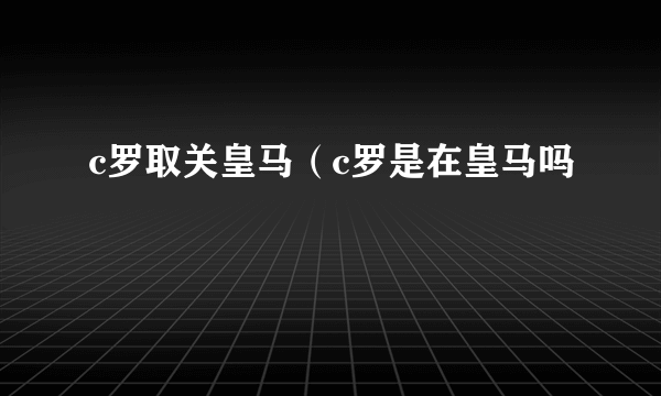 c罗取关皇马（c罗是在皇马吗