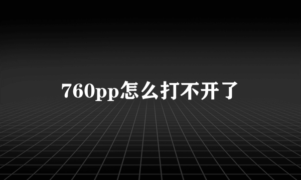 760pp怎么打不开了