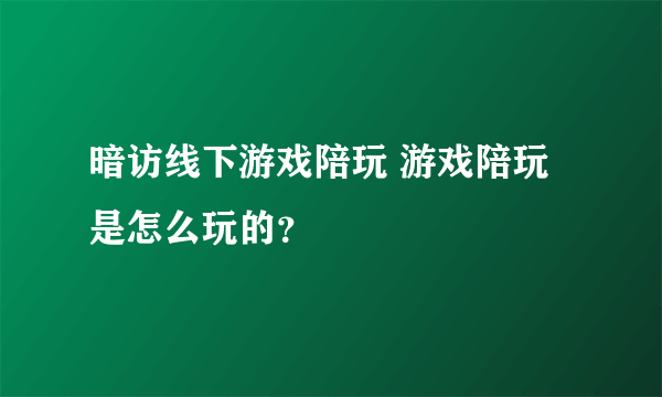 暗访线下游戏陪玩 游戏陪玩是怎么玩的？