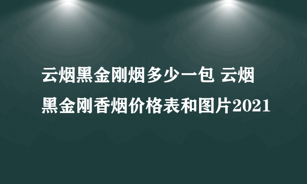 云烟黑金刚烟多少一包 云烟黑金刚香烟价格表和图片2021