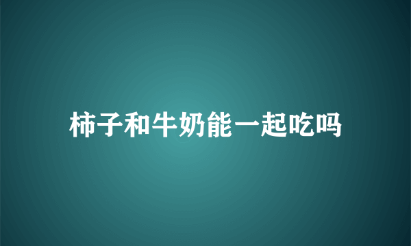柿子和牛奶能一起吃吗