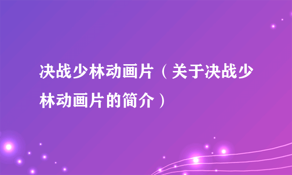 决战少林动画片（关于决战少林动画片的简介）