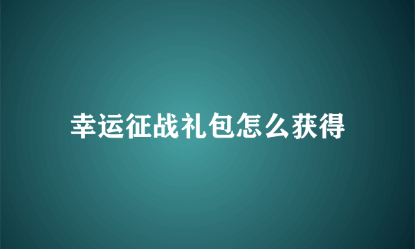 幸运征战礼包怎么获得