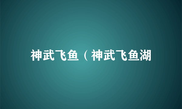 神武飞鱼（神武飞鱼湖
