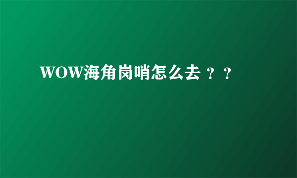 WOW海角岗哨怎么去 ？？