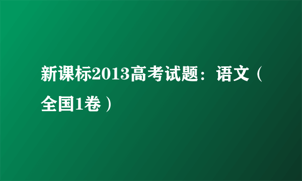 新课标2013高考试题：语文（全国1卷）