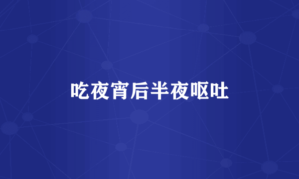 吃夜宵后半夜呕吐