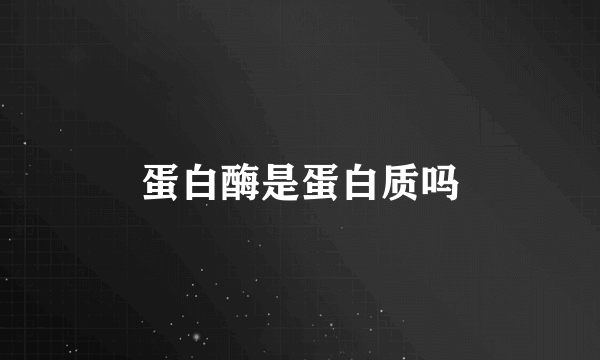 蛋白酶是蛋白质吗