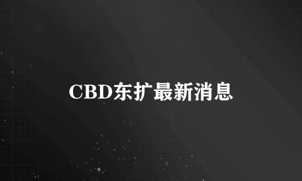 CBD东扩最新消息