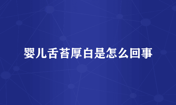 婴儿舌苔厚白是怎么回事