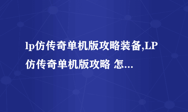 lp仿传奇单机版攻略装备,LP仿传奇单机版攻略 怎么获取绝世装备 轻松斩杀BOSS