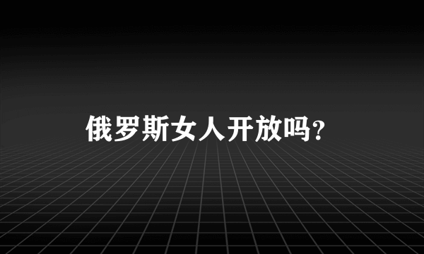 俄罗斯女人开放吗？