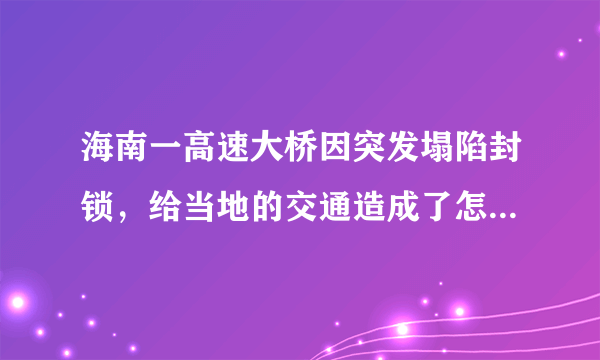 海南一高速大桥因突发塌陷封锁，给当地的交通造成了怎样的影响？
