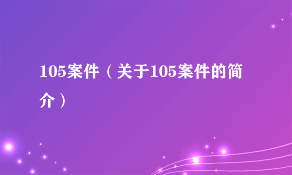 105案件（关于105案件的简介）