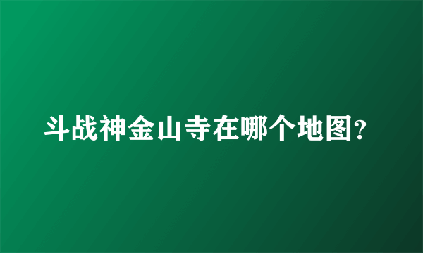 斗战神金山寺在哪个地图？