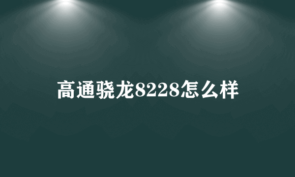 高通骁龙8228怎么样
