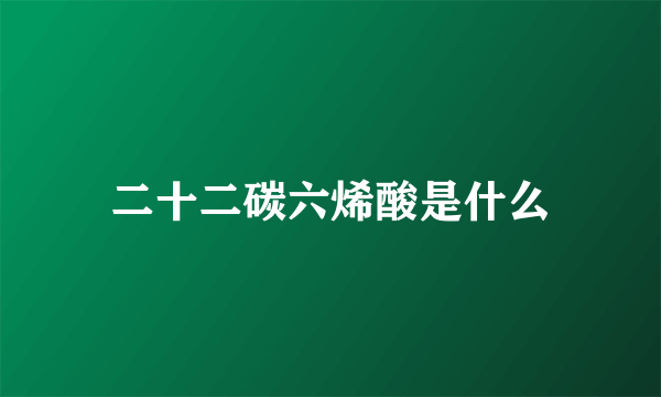 二十二碳六烯酸是什么
