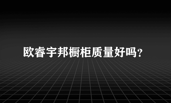 欧睿宇邦橱柜质量好吗？