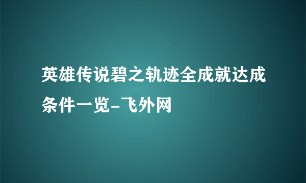 英雄传说碧之轨迹全成就达成条件一览-飞外网