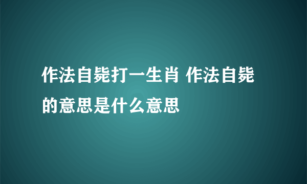 作法自毙打一生肖 作法自毙的意思是什么意思